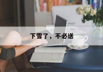 下雪了，不必送