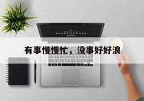 有事慢慢忙，没事好好浪