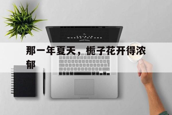 那一年夏天，栀子花开得浓郁